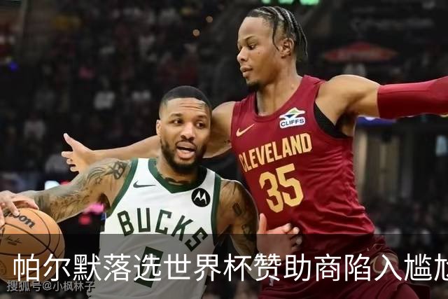帕尔默落选世界杯赞助商陷入尴尬，可口可乐等被迫调整营销计划